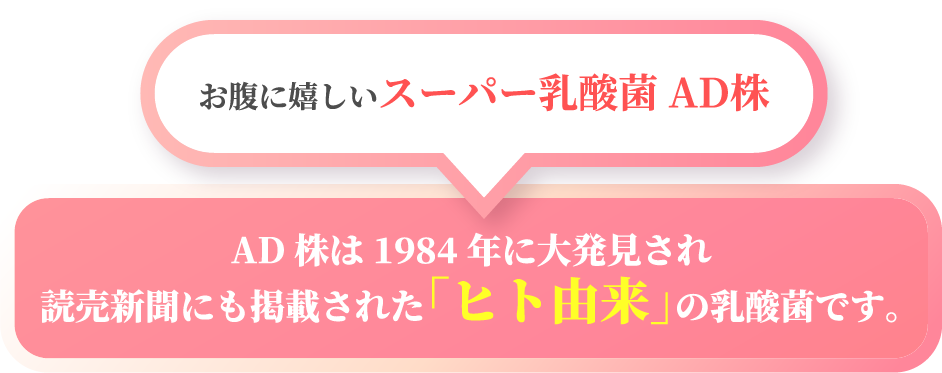 お腹に嬉しいスーパー乳酸菌AD株。AD株は1984年に大発見され読売新聞にも掲載された「ヒト由来」の乳酸菌です。
